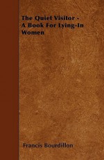 The Quiet Visitor - A Book for Lying-In Women - Francis William Bourdillon