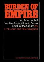 Burden of Empire: An Appraisal of Western Colonialism in Africa South of the Sahara - Lewis H. Gann, Peter Duignan