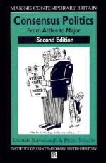 Consensus Politics from Attlee to Thatcher - Dennis Kavanagh, Peter Morris, Anthony Seldon