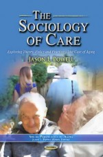 The Sociology of Care: Exploring Theory, Policy, and Practice: The Case of Aging - Jason L. Powell