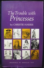 The Trouble with Princesses - Christie Harris, Douglas Tait