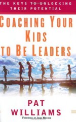 Coaching Your Kids to Be Leaders: The Keys to Unlocking Their Potential - Pat Williams, John Wooden