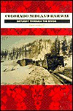 Colorado Midland Railway: Daylight Through the Divide - Dan Abbott