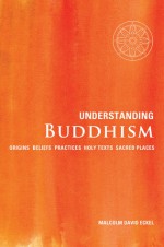 Understanding Buddhism: Origins*Beliefs*Practices*Holy Texts*Sacred Places - Malcolm David Eckel