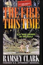 The Fire This Time: U.S. War Crimes in the Gulf - Ramsey Clark