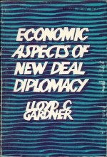 Economic Aspects Of New Deal Diplomacy - Lloyd C. Gardner