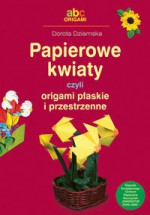 Papierowe kwiaty czyli origami płaskie i przestrzenne - Dziamska Dorota - Dorota Dziamska