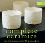 Complete Ceramics: Easy Techniques and Over 20 Great Projects - Collins & Brown