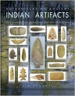 Authenticating Ancient Indian Artifacts, How to recognize reproduction and altered artifacts - Jim Bennett