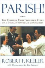 Parish!: The Pulitzer Prize-Winning Story of One Vibrant Catholic Community - Robert F. Keeler, Ken Spencer