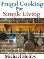 Frugal Cooking for Simple Living (90+ Recipes) - Michael Holtby