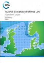 Towards Sustainable Fisheries Law: A Comparative Analysis - Gerd Winter