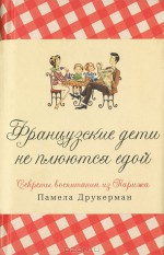 Французские дети не плюются едой. Секреты воспитания из Парижа - Памела Друкерман, Ю. Змеевой