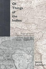 Of Things of the Indies: Essays Old and New in Early Latin American History - James Lockhart