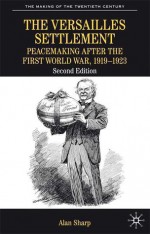 The Versailles Settlement: Peacemaking After the First World War, 1919-1923 - Alan Sharp