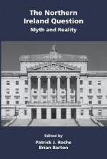 The Northern Ireland Question: Myth and Reality - Patrick John Roche, Brian Barton