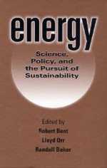 Energy: Science, Policy, and the Pursuit of Sustainability - Lloyd Orr, Lloyd Orr, Robert Bent