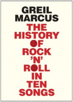 The History of Rock 'n' Roll in Ten Songs - Greil Marcus