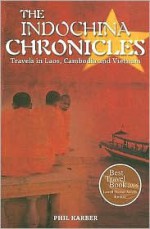 The Indochina Chronicles: Travels in Laos, Cambodia and Vietnam - Phil Karber