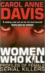 Women Who Kill: Profiles of Female Serial Killers - Carol Anne Davis