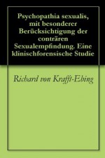 Psychopathia sexualis, mit besonderer Berücksichtigung der conträren Sexualempfindung. Eine klinischforensische Studie - Richard von Krafft-Ebing