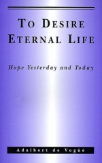 To Desire Eternal Life: Hope Yesterday and Today - Adalbert de Vogüé