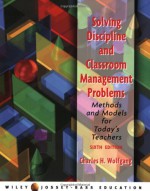 Solving Discipline and Classroom Management Problems: Methods and Models for Today's Teachers - Charles H. Wolfgang