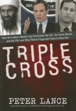 Triple Cross: How bin Laden's Master Spy Penetrated the CIA, the Green Berets, and the FBI--and Why Patrick Fitzgerald Failed to Stop Him - Peter Lance