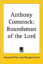 Anthony Comstock: Roundsman of the Lord - Heywood Broun, Margaret Leech