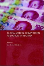 Globalization, Competition and Growth in China (Routledge Studies on the Chinese Economy) - Jian Chen, Shujie Yao