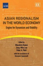 Asian Regionalism In The World Economy: Engine For Dynamism And Stability - Masahiro Kawai, Jong-wha Lee, Peter Petri