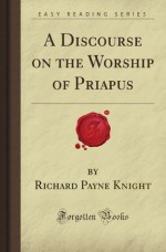 A Discourse on the Worship of Priapus - Richard Payne Knight