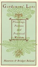 Gardeners' Lore: Plantings, Potions, And Practical Wisdom - Maureen Boland, Bridget Boland