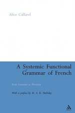 A Systemic Functional Grammar of French: From Grammar to Discourse - Alice Caffarel