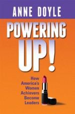 Powering Up: How America's Women Achievers Become Leaders - Anne Doyle