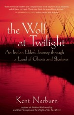 The Wolf at Twilight: An Indian Elder's Journey through a Land of Ghosts and Shadows - Kent Nerburn