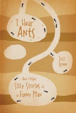 I Hear Ants: And Other Silly Stories of a Funny Man - Jeff Green