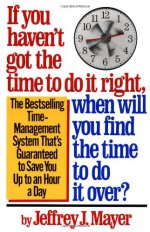 If You Haven't Got the Time to Do It Right, When Will You Find the Time to Do It Over? - Jeffrey J. Mayer