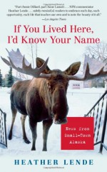 If You Lived Here, I'd Know Your Name: News from Small-Town Alaska - Heather Lende