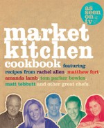 Market Kitchen Cookbook - Rachel Allen, Amanda Lamb, Tom Parker Bowles, Matt Tebbutt, Matthew Fort