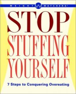 Weight Watchers Stop Stuffing Yourself: 7 Steps To Conquering Overeating - Weight Watchers, Nancy Gagliardi