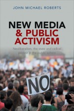 New Media and Public Activism: Debating Radical Forms of Protest in Civil Society - John Roberts