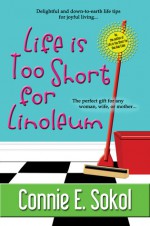 Life is Too Short For Linoleum - Connie E. Sokol