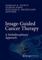 Image-Guided Cancer Therapy: A Multidisciplinary Approach - Damian E. Dupuy, Yuman Fong, William N. McMullen