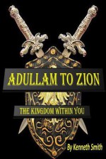 Adullam to Zion: The Kingdom Within You - Kenneth Smith