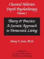 Classical Adlerian Depth Psychotherapy, Volume I - Theory & Practice: A Socratic Approach to Democratic Living - Henry Stein