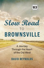 Slow Road to Brownsville: Through the Heart of North America on Highway 83 - David Reynolds