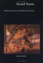 Sacred Traces: British Explorations of Buddhism in South Asia (Histories of Visions) (Histories of Visions) - Janice Leoshko