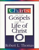 Charts of the Gospels and the Life of Christ - Robert L. Thomas