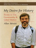 My Desire for History: Essays in Gay, Community, and Labor History - John D'Emilio, Allan Bérubé, Estelle B. Freedman